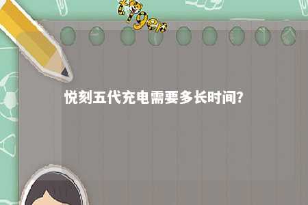 悦刻五代充电需要多长时间？ 